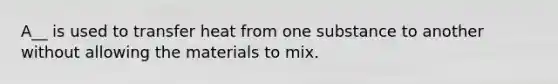 A__ is used to transfer heat from one substance to another without allowing the materials to mix.