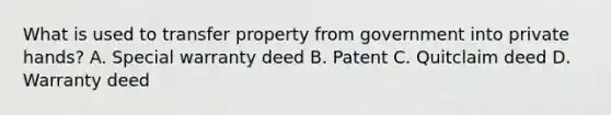 What is used to transfer property from government into private hands? A. Special warranty deed B. Patent C. Quitclaim deed D. Warranty deed