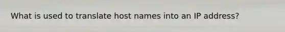 What is used to translate host names into an IP address?