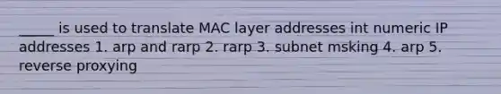 _____ is used to translate MAC layer addresses int numeric IP addresses 1. arp and rarp 2. rarp 3. subnet msking 4. arp 5. reverse proxying