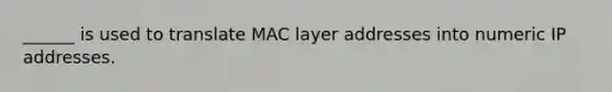 ______ is used to translate MAC layer addresses into numeric IP addresses.