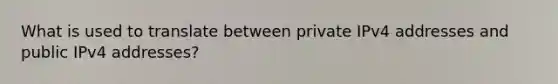 What is used to translate between private IPv4 addresses and public IPv4 addresses?