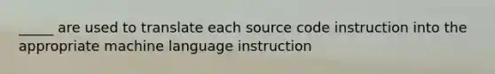 _____ are used to translate each source code instruction into the appropriate machine language instruction