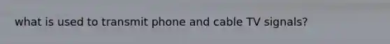 what is used to transmit phone and cable TV signals?