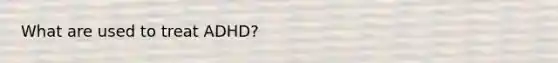 What are used to treat ADHD?