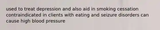 used to treat depression and also aid in smoking cessation contraindicated in clients with eating and seizure disorders can cause high blood pressure