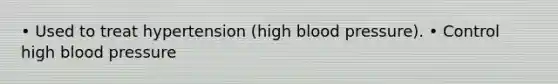 • Used to treat hypertension (high blood pressure). • Control high blood pressure