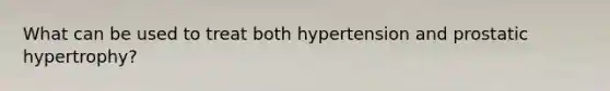 What can be used to treat both hypertension and prostatic hypertrophy?