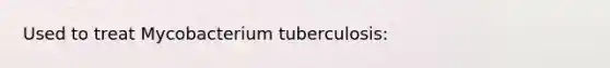 Used to treat Mycobacterium tuberculosis: