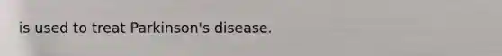 is used to treat Parkinson's disease.