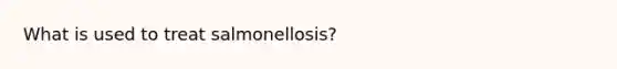 What is used to treat salmonellosis?