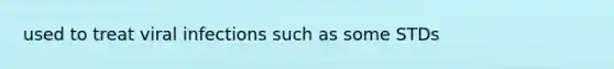 used to treat viral infections such as some STDs