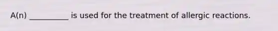 A(n) __________ is used for the treatment of allergic reactions.