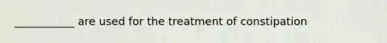 ___________ are used for the treatment of constipation