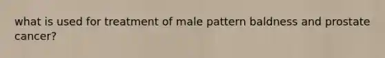 what is used for treatment of male pattern baldness and prostate cancer?