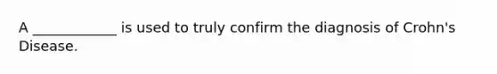 A ____________ is used to truly confirm the diagnosis of Crohn's Disease.