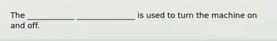 The ____________ _______________ is used to turn the machine on and off.