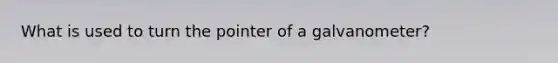 What is used to turn the pointer of a galvanometer?