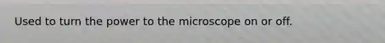 Used to turn the power to the microscope on or off.