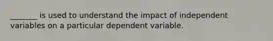 _______ is used to understand the impact of independent variables on a particular dependent variable.