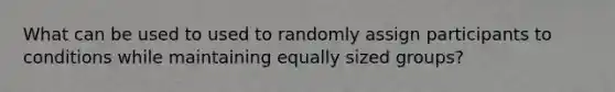 What can be used to used to randomly assign participants to conditions while maintaining equally sized groups?