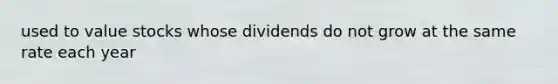 used to value stocks whose dividends do not grow at the same rate each year