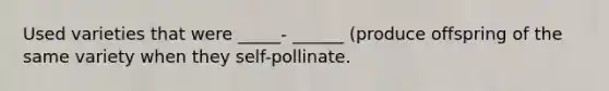 Used varieties that were _____- ______ (produce offspring of the same variety when they self-pollinate.