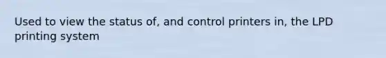 Used to view the status of, and control printers in, the LPD printing system