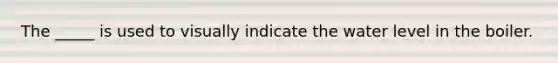 The _____ is used to visually indicate the water level in the boiler.