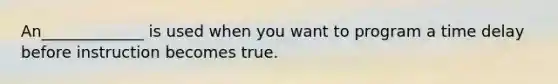 An_____________ is used when you want to program a time delay before instruction becomes true.