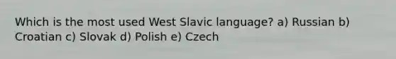 Which is the most used West Slavic language? a) Russian b) Croatian c) Slovak d) Polish e) Czech