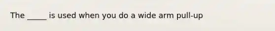 The _____ is used when you do a wide arm pull-up