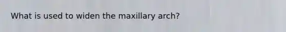 What is used to widen the maxillary arch?