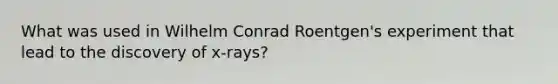 What was used in Wilhelm Conrad Roentgen's experiment that lead to the discovery of x-rays?