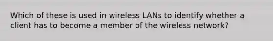 Which of these is used in wireless LANs to identify whether a client has to become a member of the wireless network?