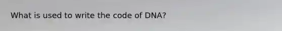 What is used to write the code of DNA?