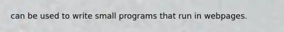 can be used to write small programs that run in webpages.