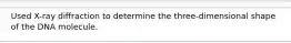 Used X-ray diffraction to determine the three-dimensional shape of the DNA molecule.