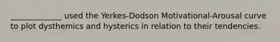 _____________ used the Yerkes-Dodson Motivational-Arousal curve to plot dysthemics and hysterics in relation to their tendencies.