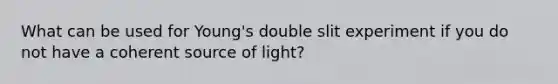 What can be used for Young's double slit experiment if you do not have a coherent source of light?