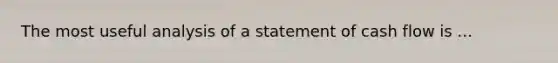 The most useful analysis of a statement of cash flow is ...