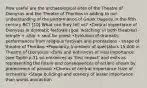 How useful are the archaeological sites of the Theatre of Dionysus and the Theatre of Thorikos in adding to our understanding of the performance of Greek tragedy in the fifth century BC? [10] What can they tell us? •Central importance of Dionysus in dramatic festivals (god 'watching' in both theatres) - temple + altar + seat for priest •Evolution of dramatic performances from religious festivals and processions - shape of theatre of Thorikos •Popularity (numbers of spectators 15,000 in Theatre of Dionysus) •Exits and entrances of vital importance (see Taplin p.31 on entrances as 'first impact' and exits as representing the future and consequences of action) shown by prominence of parodoi •Chorus of central importance (size of orchestra) •Stage buildings and scenery of lesser importance than words and action