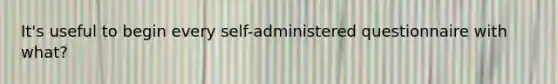 It's useful to begin every self-administered questionnaire with what?