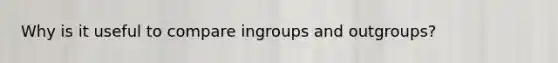 Why is it useful to compare ingroups and outgroups?