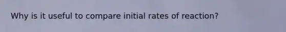 Why is it useful to compare initial rates of reaction?