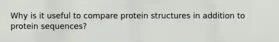 Why is it useful to compare protein structures in addition to protein sequences?