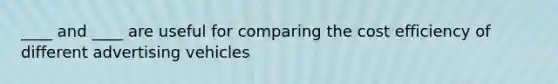 ____ and ____ are useful for comparing the cost efficiency of different advertising vehicles