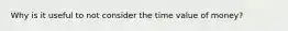 Why is it useful to not consider the time value of money?