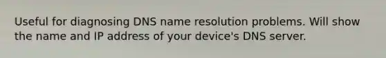 Useful for diagnosing DNS name resolution problems. Will show the name and IP address of your device's DNS server.