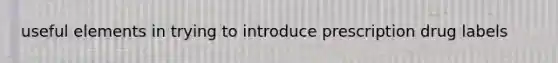 useful elements in trying to introduce prescription drug labels